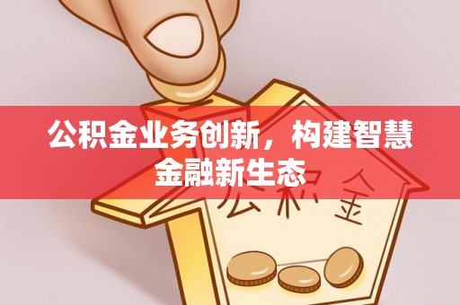 赛罕公积金业务创新，构建智慧金融新生态