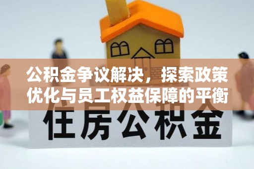赛罕公积金争议解决，探索政策优化与员工权益保障的平衡点