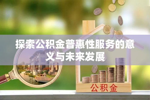 赛罕探索公积金普惠性服务的意义与未来发展