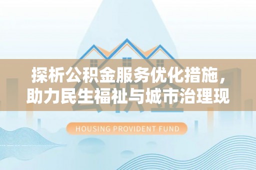 赛罕探析公积金服务优化措施，助力民生福祉与城市治理现代化
