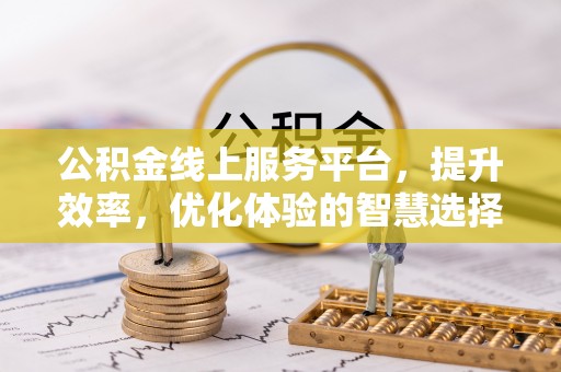 赛罕公积金线上服务平台，提升效率，优化体验的智慧选择