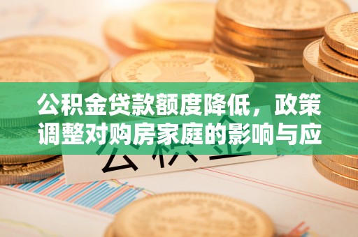 赛罕公积金贷款额度降低，政策调整对购房家庭的影响与应对策略