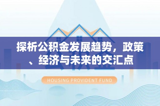 赛罕探析公积金发展趋势，政策、经济与未来的交汇点