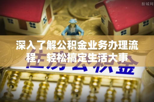 赛罕深入了解公积金业务办理流程，轻松搞定生活大事