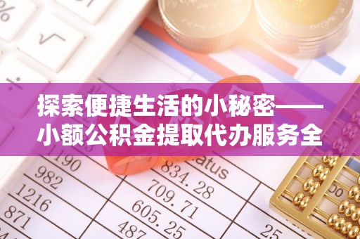 赛罕探索便捷生活的小秘密——小额公积金提取代办服务全解析