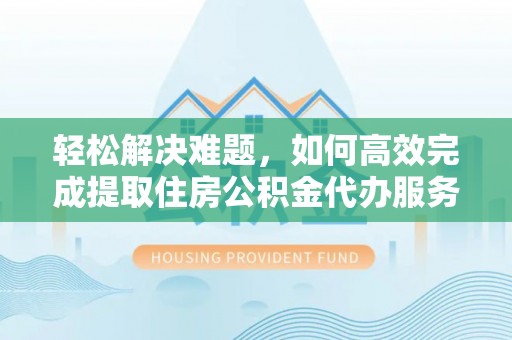 赛罕轻松解决难题，如何高效完成提取住房公积金代办服务
