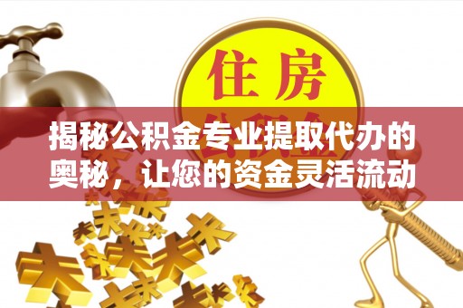 赛罕揭秘公积金专业提取代办的奥秘，让您的资金灵活流动