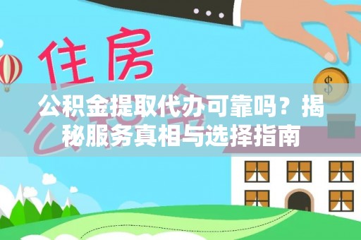 赛罕公积金提取代办可靠吗？揭秘服务真相与选择指南