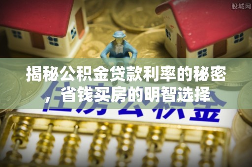 赛罕揭秘公积金贷款利率的秘密，省钱买房的明智选择