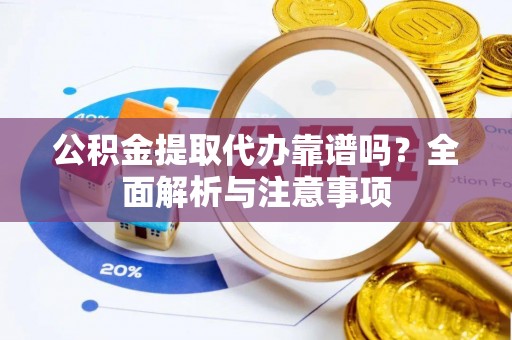 赛罕公积金提取代办靠谱吗？全面解析与注意事项