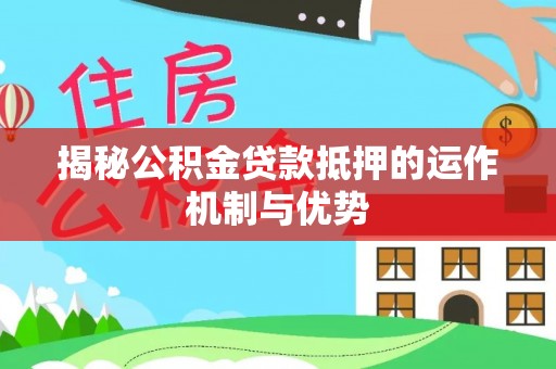 赛罕揭秘公积金贷款抵押的运作机制与优势