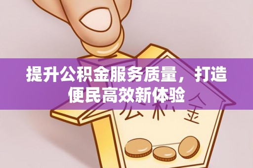 赛罕提升公积金服务质量，打造便民高效新体验