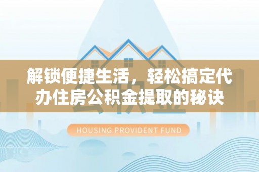 赛罕解锁便捷生活，轻松搞定代办住房公积金提取的秘诀
