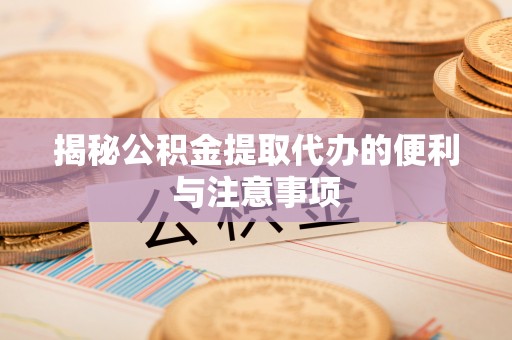 赛罕揭秘公积金提取代办的便利与注意事项