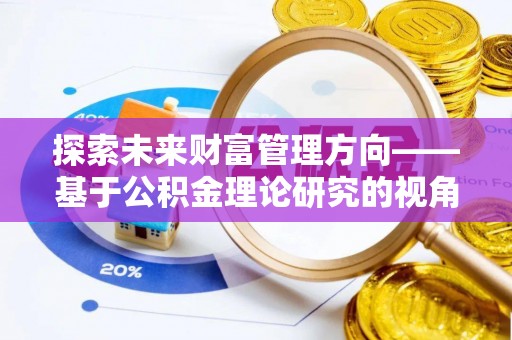 赛罕探索未来财富管理方向——基于公积金理论研究的视角