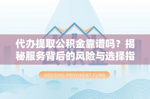 赛罕代办提取公积金靠谱吗？揭秘服务背后的风险与选择指南