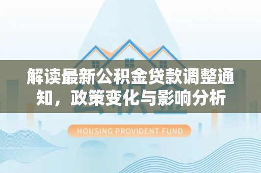 赛罕解读最新公积金贷款调整通知，政策变化与影响分析