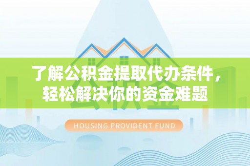 赛罕了解公积金提取代办条件，轻松解决你的资金难题