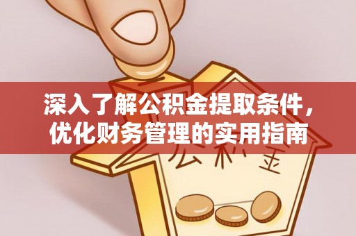 赛罕深入了解公积金提取条件，优化财务管理的实用指南