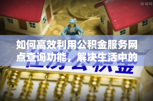 赛罕如何高效利用公积金服务网点查询功能，解决生活中的资金难题