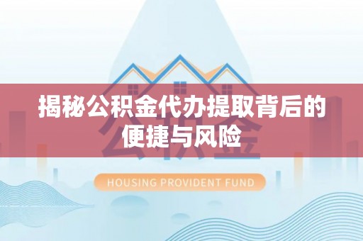 赛罕揭秘公积金代办提取背后的便捷与风险