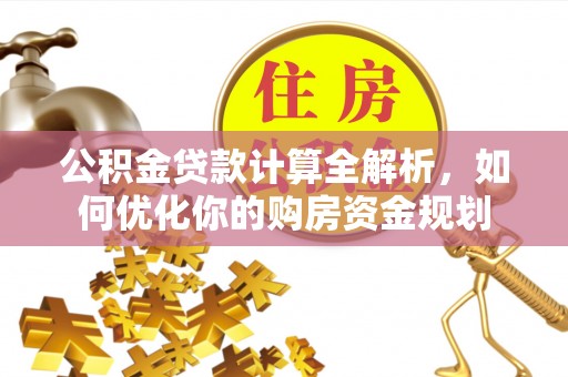 赛罕公积金贷款计算全解析，如何优化你的购房资金规划