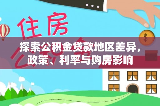 赛罕探索公积金贷款地区差异，政策、利率与购房影响