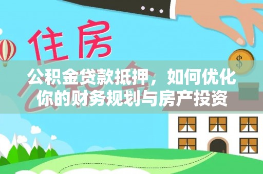 赛罕公积金贷款抵押，如何优化你的财务规划与房产投资