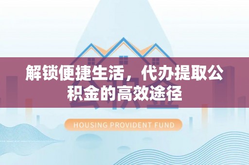 赛罕解锁便捷生活，代办提取公积金的高效途径