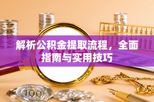 赛罕解析公积金提取流程，全面指南与实用技巧
