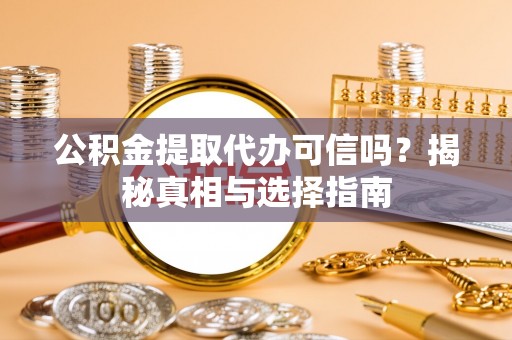 赛罕公积金提取代办可信吗？揭秘真相与选择指南