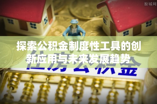 赛罕探索公积金制度性工具的创新应用与未来发展趋势