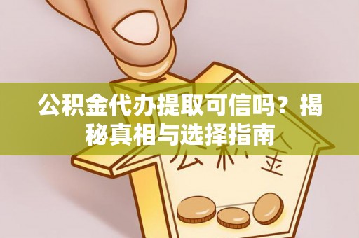 赛罕公积金代办提取可信吗？揭秘真相与选择指南