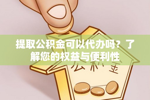 赛罕提取公积金可以代办吗？了解您的权益与便利性
