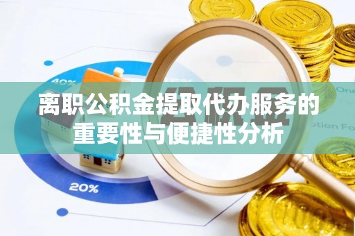赛罕离职公积金提取代办服务的重要性与便捷性分析
